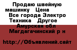 Продаю швейную машинку › Цена ­ 4 000 - Все города Электро-Техника » Другое   . Амурская обл.,Магдагачинский р-н